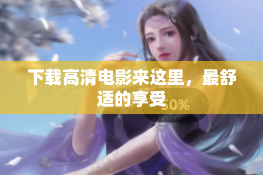 下载高清电影来这里，最舒适的享受
