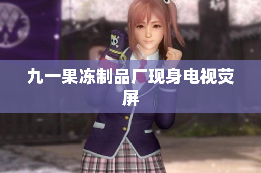 九一果冻制品厂现身电视荧屏