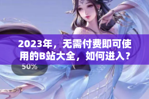 2023年，无需付费即可使用的B站大全，如何进入？