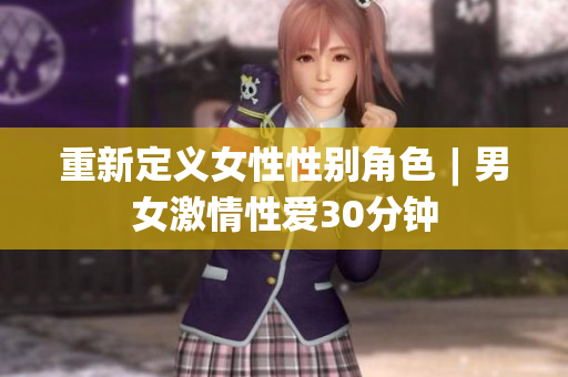 重新定义女性性别角色︱男女激情性爱30分钟