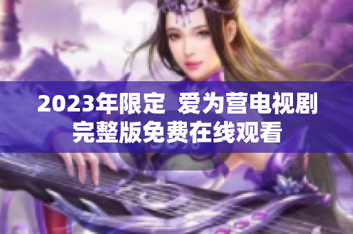 2023年限定  爱为营电视剧完整版免费在线观看