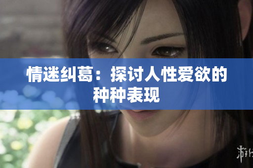 情迷纠葛：探讨人性爱欲的种种表现