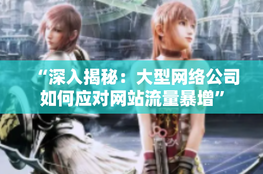 “深入揭秘：大型网络公司如何应对网站流量暴增”