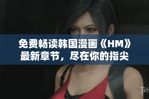 免费畅读韩国漫画《HM》最新章节，尽在你的指尖