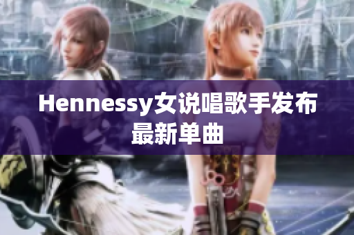 Hennessy女说唱歌手发布最新单曲