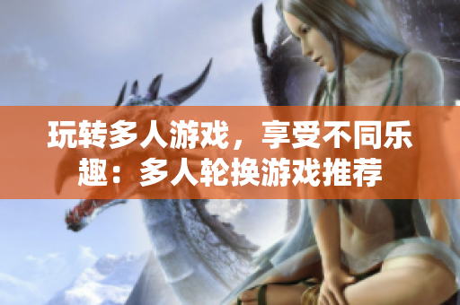玩转多人游戏，享受不同乐趣：多人轮换游戏推荐