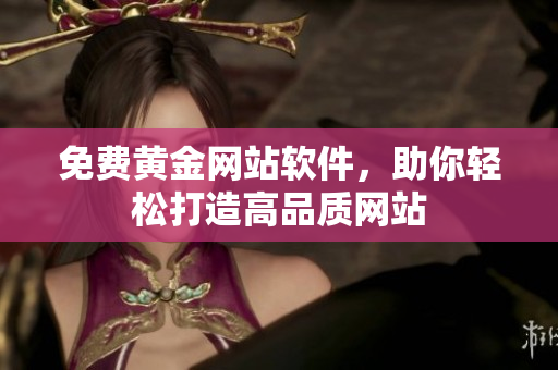 免费黄金网站软件，助你轻松打造高品质网站