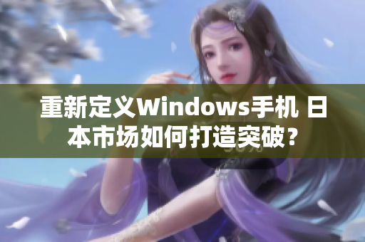 重新定义Windows手机 日本市场如何打造突破？
