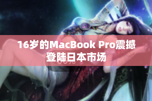 16岁的MacBook Pro震撼登陆日本市场
