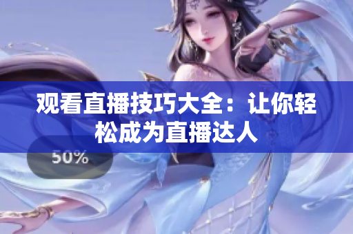 观看直播技巧大全：让你轻松成为直播达人