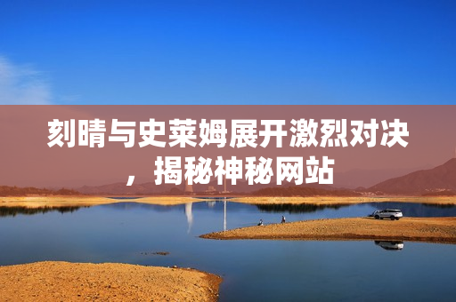 刻晴与史莱姆展开激烈对决，揭秘神秘网站