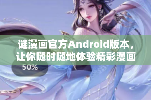 谜漫画官方Android版本，让你随时随地体验精彩漫画