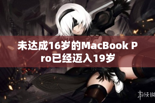 未达成16岁的MacBook Pro已经迈入19岁