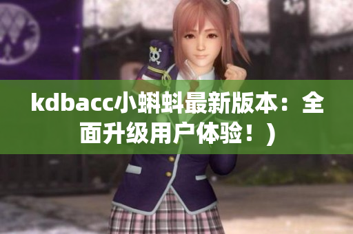 kdbacc小蝌蚪最新版本：全面升级用户体验！)