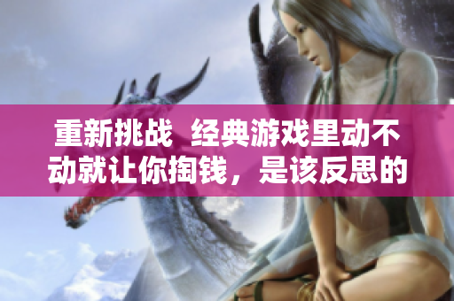 重新挑战  经典游戏里动不动就让你掏钱，是该反思的时候了！