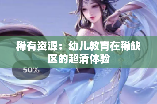 稀有资源：幼儿教育在稀缺区的超清体验