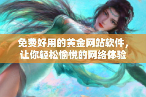 免费好用的黄金网站软件，让你轻松愉悦的网络体验