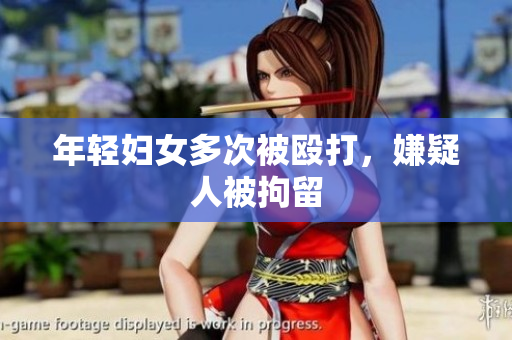 年轻妇女多次被殴打，嫌疑人被拘留