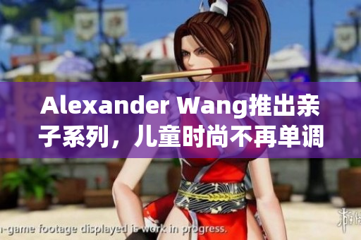 Alexander Wang推出亲子系列，儿童时尚不再单调
