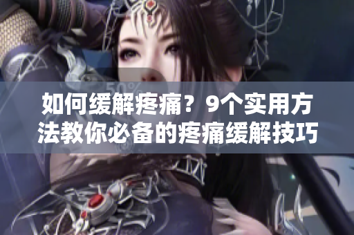 如何缓解疼痛？9个实用方法教你必备的疼痛缓解技巧
