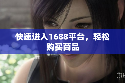 快速进入1688平台，轻松购买商品