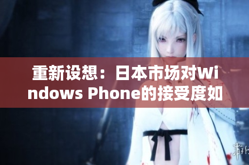 重新设想：日本市场对Windows Phone的接受度如何？