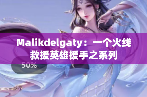 Malikdelgaty：一个火线救援英雄援手之系列