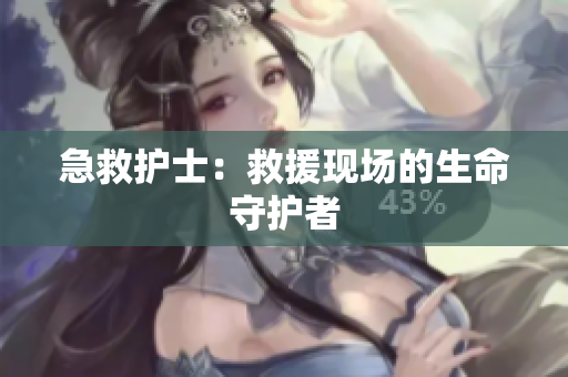 急救护士：救援现场的生命守护者