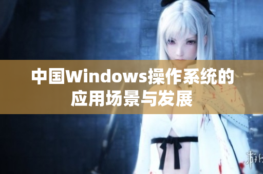 中国Windows操作系统的应用场景与发展
