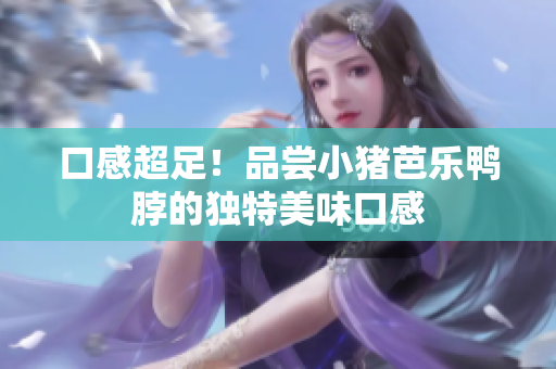 口感超足！品尝小猪芭乐鸭脖的独特美味口感