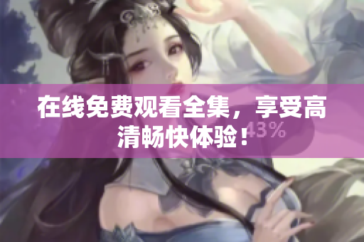在线免费观看全集，享受高清畅快体验！