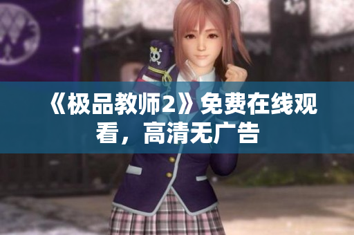 《极品教师2》免费在线观看，高清无广告