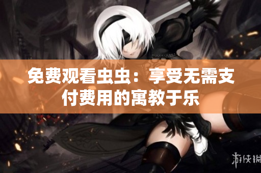 免费观看虫虫：享受无需支付费用的寓教于乐