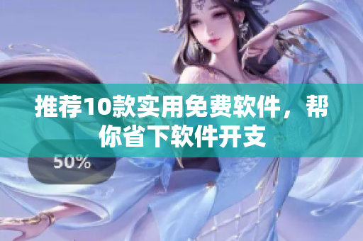 推荐10款实用免费软件，帮你省下软件开支