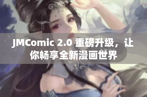 JMComic 2.0 重磅升级，让你畅享全新漫画世界