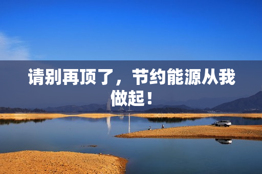 请别再顶了，节约能源从我做起！