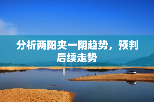 分析两阳夹一阴趋势，预判后续走势