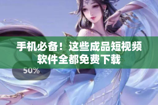 手机必备！这些成品短视频软件全都免费下载