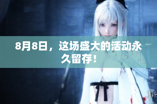 8月8日，这场盛大的活动永久留存！