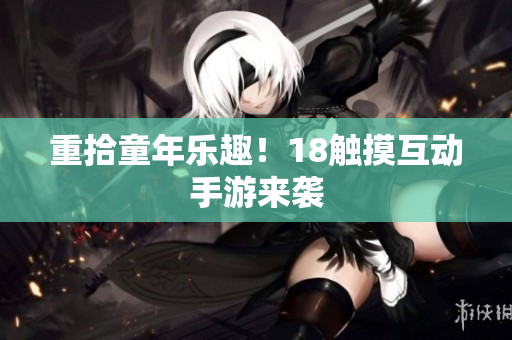 重拾童年乐趣！18触摸互动手游来袭