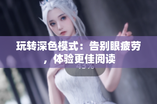 玩转深色模式：告别眼疲劳，体验更佳阅读