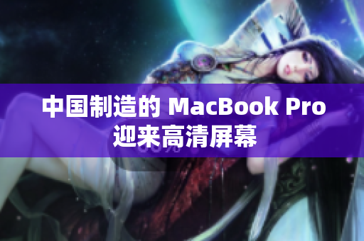 中国制造的 MacBook Pro 迎来高清屏幕