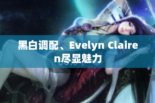 黑白调配、Evelyn Clairen尽显魅力
