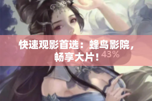 快速观影首选：蜂鸟影院，畅享大片！