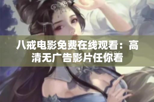 八戒电影免费在线观看：高清无广告影片任你看