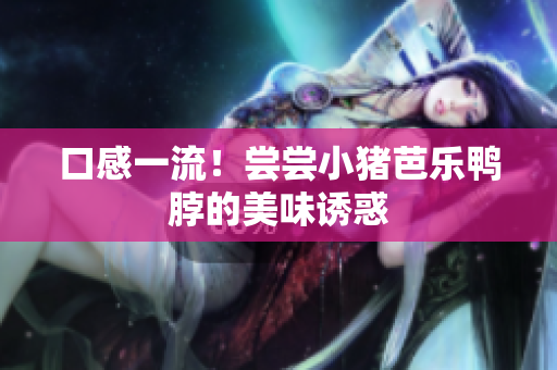 口感一流！尝尝小猪芭乐鸭脖的美味诱惑