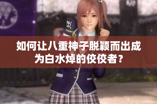 如何让八重神子脱颖而出成为白水焯的佼佼者？