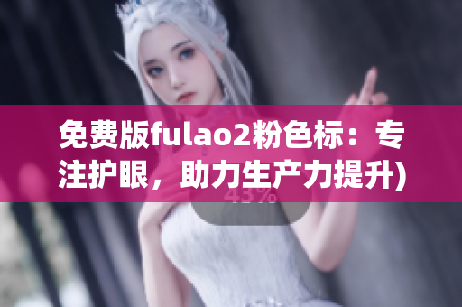 免费版fulao2粉色标：专注护眼，助力生产力提升)