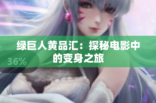 绿巨人黄品汇：探秘电影中的变身之旅