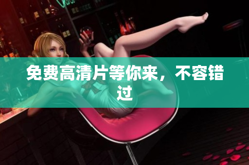 免费高清片等你来，不容错过